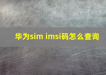 华为sim imsi码怎么查询